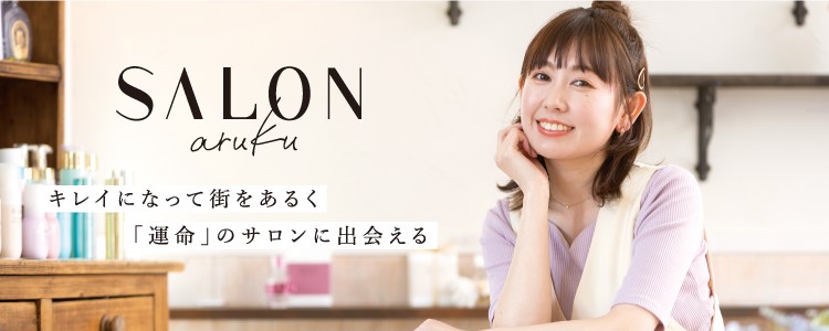 SALON aruku　キレイになって街をあるく　「運命」のサロンに出会える